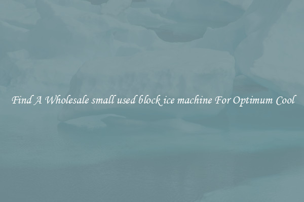 Find A Wholesale small used block ice machine For Optimum Cool