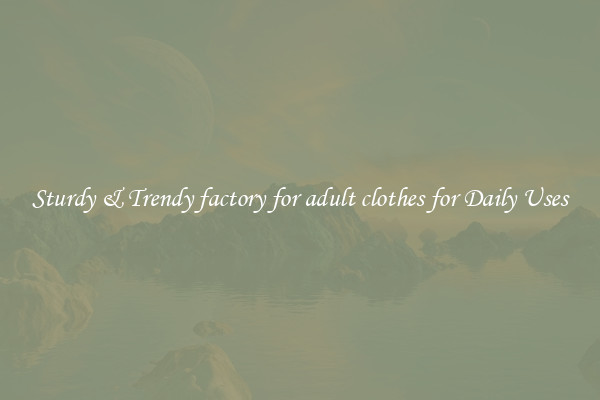 Sturdy & Trendy factory for adult clothes for Daily Uses