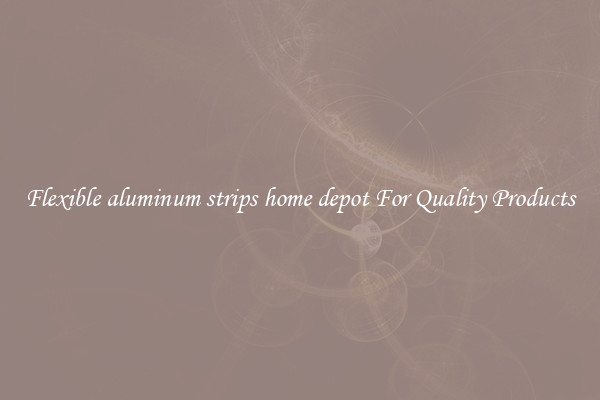 Flexible aluminum strips home depot For Quality Products