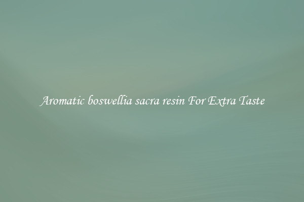 Aromatic boswellia sacra resin For Extra Taste