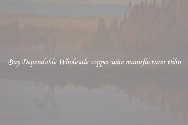 Buy Dependable Wholesale copper wire manufacturer thhn