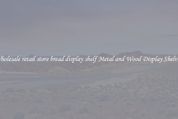 Wholesale retail store bread display shelf Metal and Wood Display Shelves 