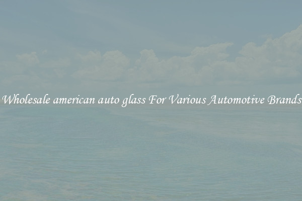 Wholesale american auto glass For Various Automotive Brands