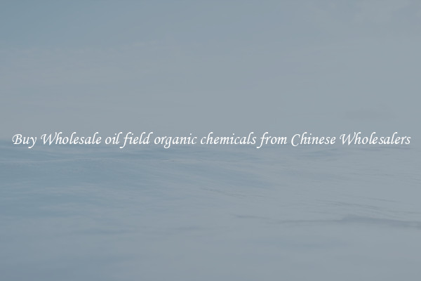 Buy Wholesale oil field organic chemicals from Chinese Wholesalers