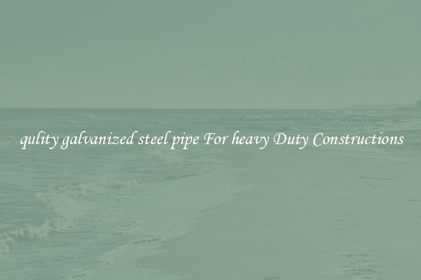 qulity galvanized steel pipe For heavy Duty Constructions