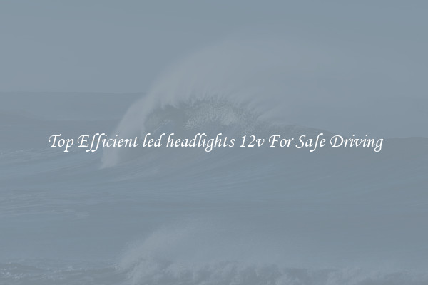 Top Efficient led headlights 12v For Safe Driving