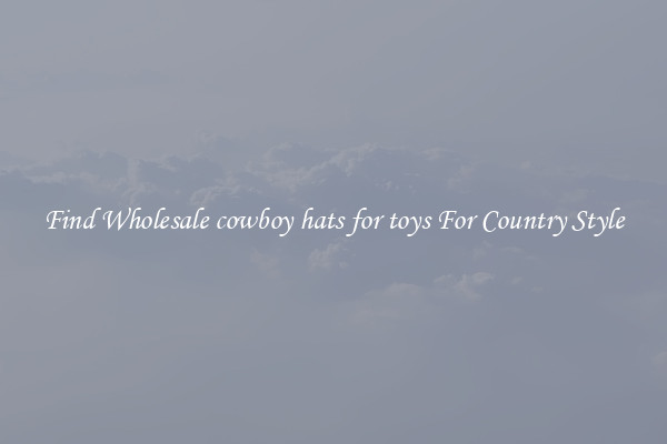Find Wholesale cowboy hats for toys For Country Style