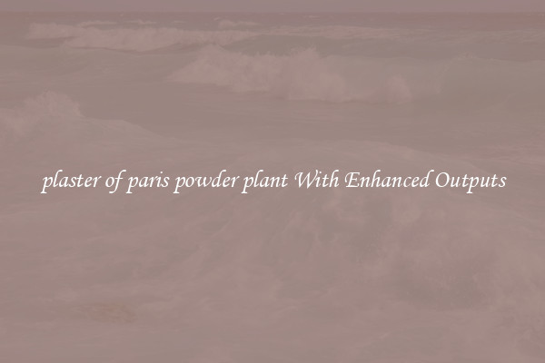 plaster of paris powder plant With Enhanced Outputs