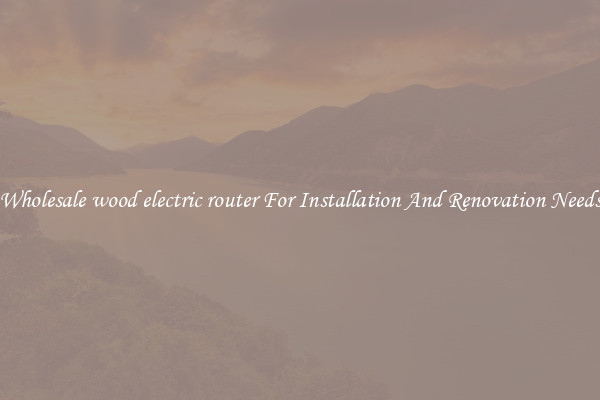 Wholesale wood electric router For Installation And Renovation Needs
