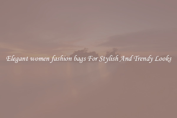 Elegant women fashion bags For Stylish And Trendy Looks
