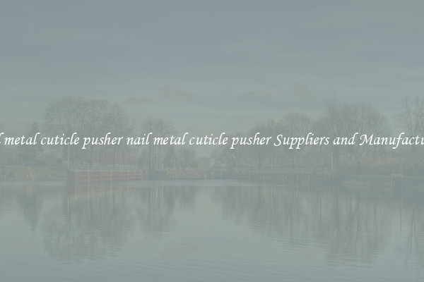 nail metal cuticle pusher nail metal cuticle pusher Suppliers and Manufacturers