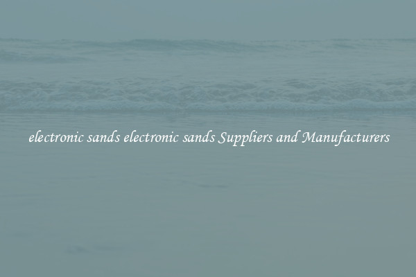 electronic sands electronic sands Suppliers and Manufacturers